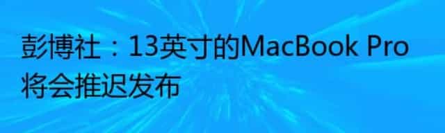 彭博社：13英寸的MacBook Pro将会推迟发布