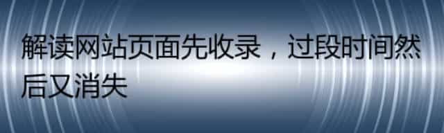 解读网站页面先收录,过段时间然后又为什么消失了呢