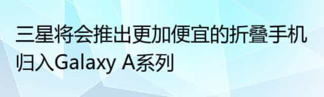 三星将会推出更加便宜的折叠手机 归入Galaxy A系列