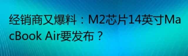 经销商又爆料：M2芯片14英寸MacBook Air要发布？
