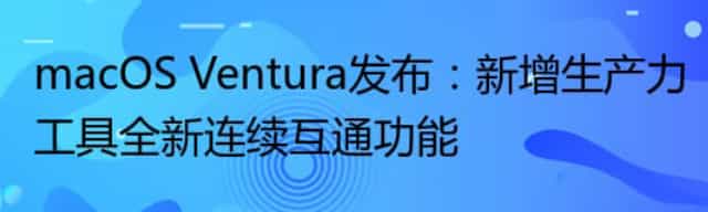 macOS Ventura发布：新增生产力工具全新连续互通功能