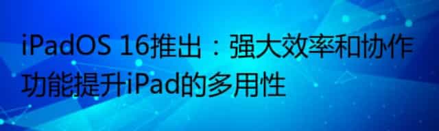 iPadOS 16推出：强大效率和协作功能提升iPad的多用性