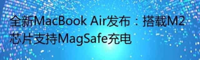 全新MacBook Air发布：搭载M2芯片支持MagSafe充电