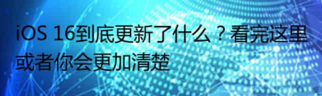 iOS 16到底更新了什么？看完这里或者你会更加清楚