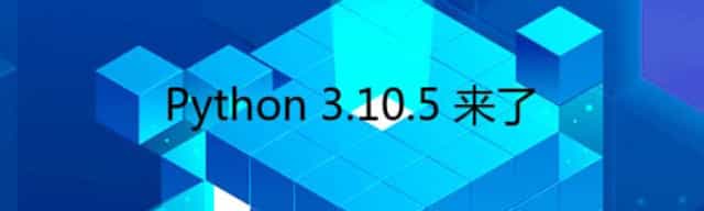 Python 3.10.5 来了 Python 3.10.5 来了