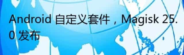 Android 自定义套件，Magisk 25.0 发布