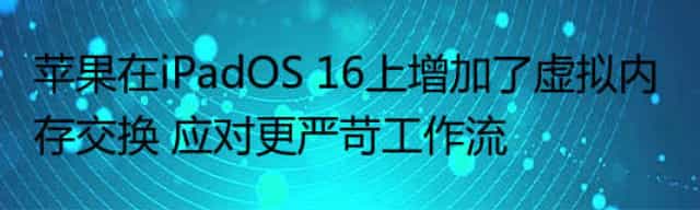 苹果在iPadOS 16上增加了虚拟内存交换 应对更严苛工作流