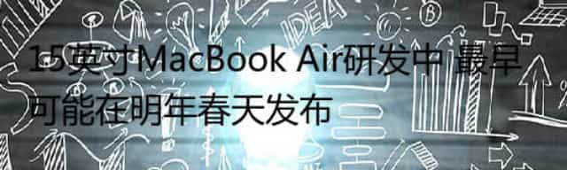 15英寸MacBook Air研发中 最早可能在明年春天发布 15英寸MacBook Air研发中 最早可能在明年春天发布