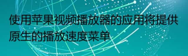 使用苹果视频播放器的应用将提供原生的播放速度菜单