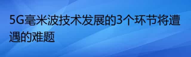 5G毫米波技术发展的3个环节将遭遇的难题