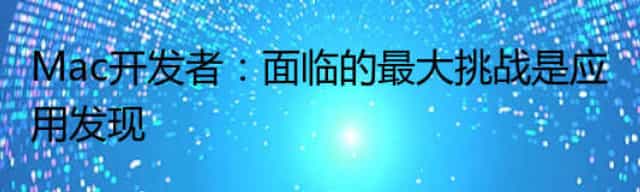 Mac开发者：面临的最大挑战是应用发现