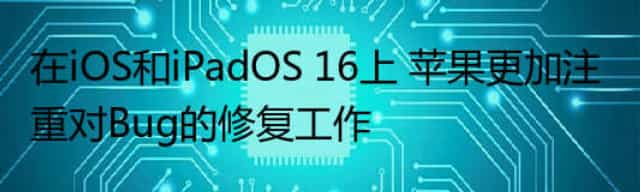在iOS和iPadOS 16上 苹果更加注重对Bug的修复工作