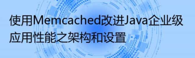 使用Memcached改进Java企业级应用性能之架构和设置