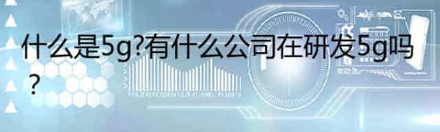 什么是5g?有什么公司在研发5g吗？