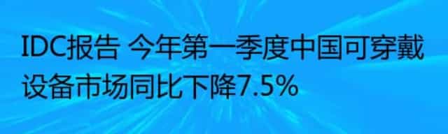 IDC报告 今年第一季度中国可穿戴设备市场同比下降7.5%