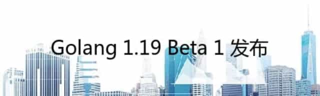 Golang 1.19 Beta 1 发布