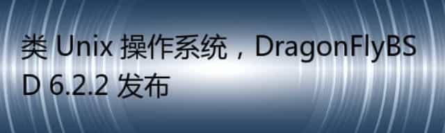 类 Unix 操作系统，DragonFlyBSD 6.2.2 发布