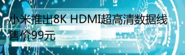 小米推出8K HDMI超高清数据线 售价99元