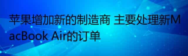 苹果增加新的制造商 主要处理新MacBook Air的订单