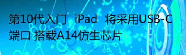 第10代入门‌iPad‌将采用USB-C端口 搭载A14仿生芯片