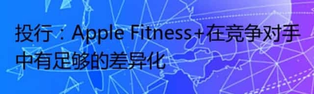 投行：Apple Fitness+在竞争对手中有足够的差异化