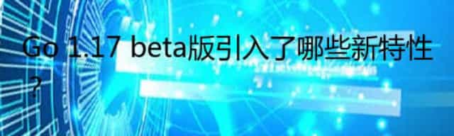 Go 1.17 beta版引入了哪些新特性？