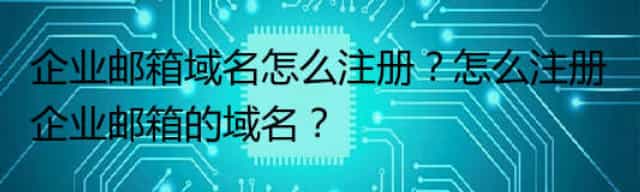 企业邮箱域名怎么注册？怎么注册企业邮箱的域名？