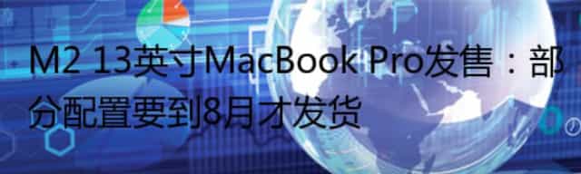 M2 13英寸MacBook Pro发售：部分配置要到8月才发货