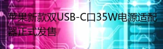 苹果新款双USB-C口35W电源适配器正式发售