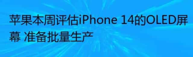 苹果本周评估iPhone 14的OLED屏幕 准备批量生产
