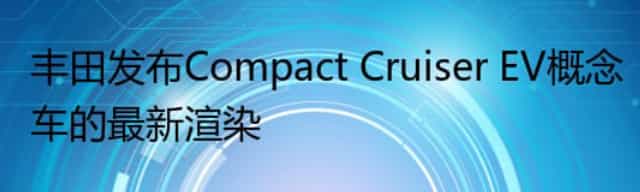 丰田发布Compact Cruiser EV概念车的最新渲染