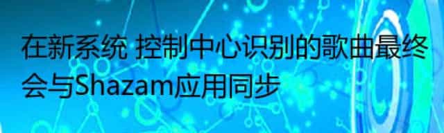 在新系统 控制中心识别的歌曲最终会与Shazam应用同步