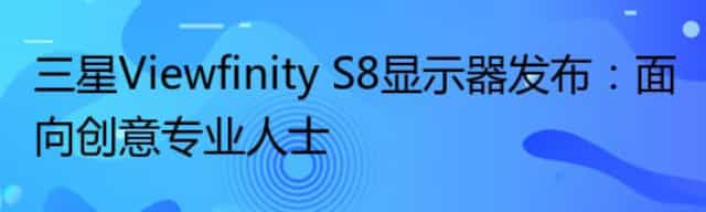 三星Viewfinity S8显示器发布：面向创意专业人士