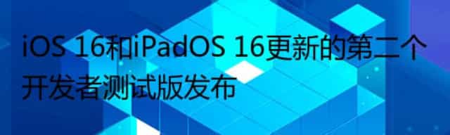 iOS 16和iPadOS 16更新的第二个开发者测试版发布