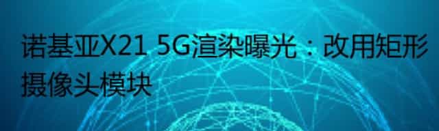 诺基亚X21 5G渲染曝光：改用矩形摄像头模块