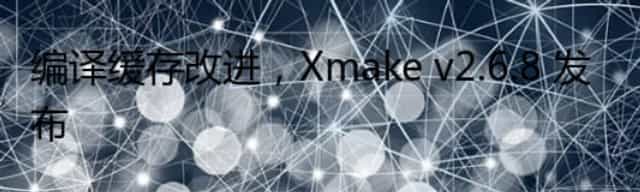 编译缓存改进，Xmake v2.6.8 发布