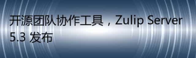 开源团队协作工具，Zulip Server 5.3 发布