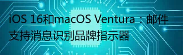 iOS 16和macOS Ventura：邮件支持消息识别品牌指示器