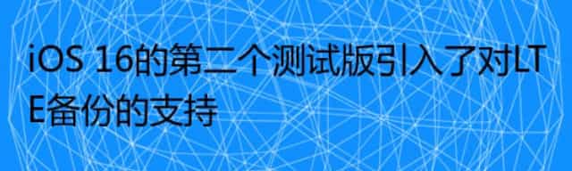 iOS 16的第二个测试版引入了对LTE备份的支持