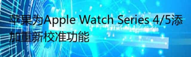 苹果为Apple Watch Series 4/5添加重新校准功能