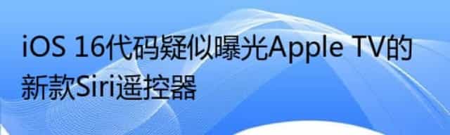 iOS 16代码疑似曝光Apple TV的新款Siri遥控器