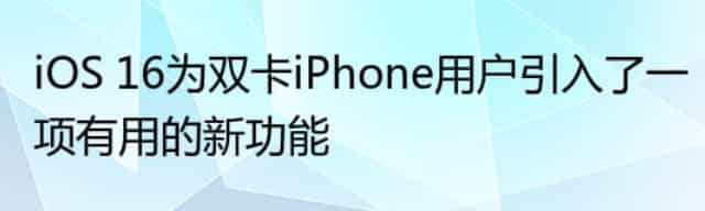 iOS 16为双卡iPhone用户引入了一项有用的新功能