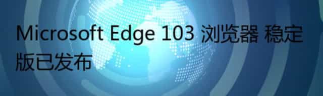 Microsoft Edge 103 浏览器 稳定版已发布