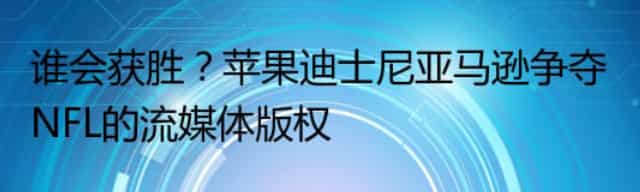 谁会获胜?苹果迪士尼亚马逊争夺NFL的流媒体版权 谁会获胜?苹果迪士尼亚马逊争夺NFL的流媒体版权