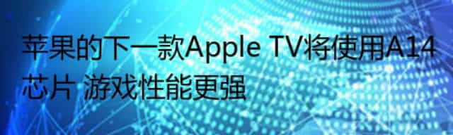 苹果的下一款Apple TV将使用A14芯片 游戏性能更强