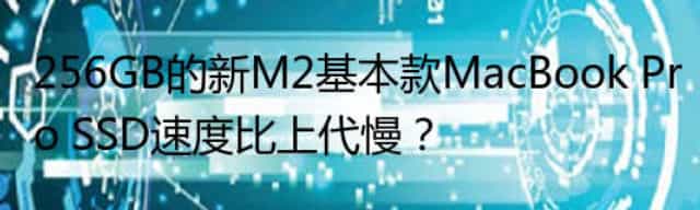 256GB的新M2基本款MacBook Pro SSD速度比上代慢？