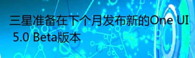三星准备在下个月发布新的One UI 5.0 Beta版本