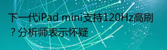 下一代iPad mini支持120Hz高刷？分析师表示怀疑