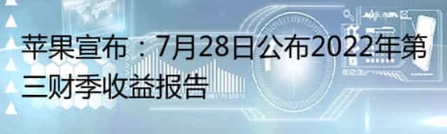 苹果宣布：7月28日公布2022年第三财季收益报告