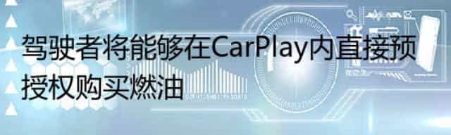 驾驶者将能够在CarPlay内直接预授权购买燃油